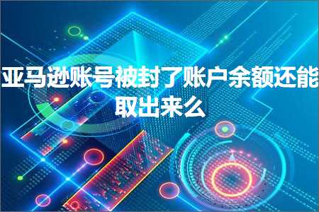 hhpoker联盟 跨境电商知识:亚马逊账号被封了账户余额还能取出来么